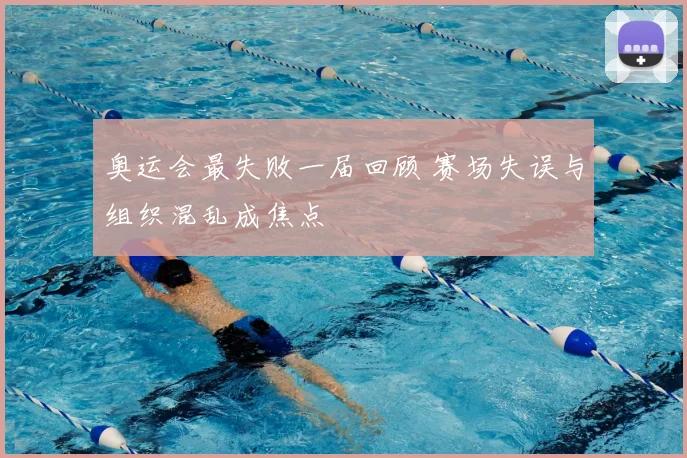奥运会最失败一届回顾 赛场失误与组织混乱成焦点