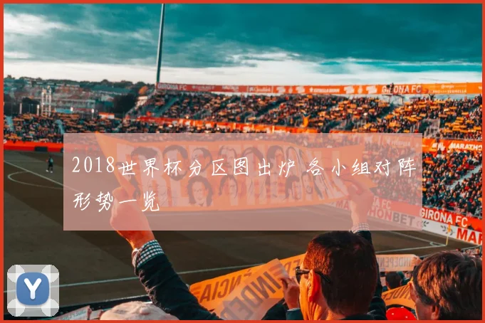 2018世界杯分区图出炉 各小组对阵形势一览