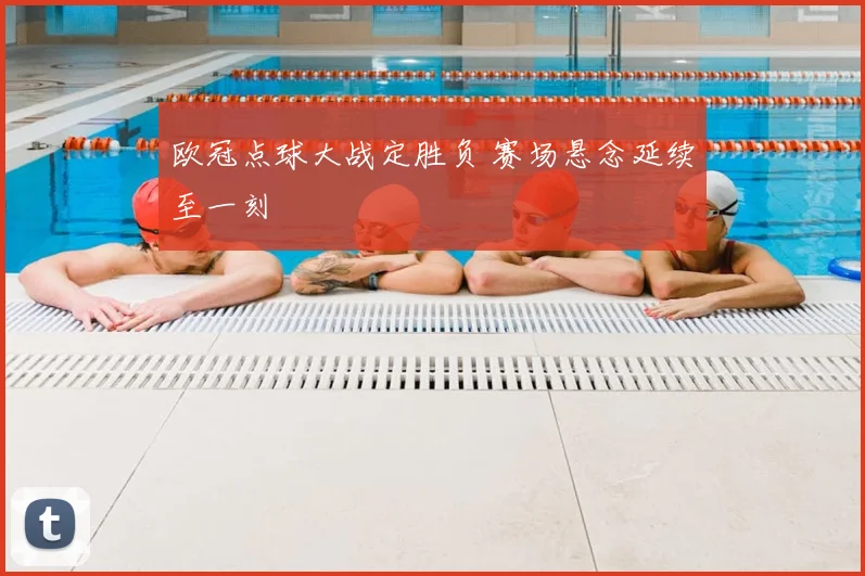欧冠点球大战定胜负 赛场悬念延续至一刻