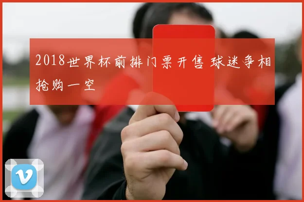 2018世界杯前排门票开售 球迷争相抢购一空