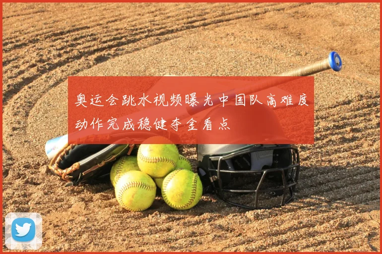 奥运会跳水视频曝光中国队高难度动作完成稳健夺金看点
