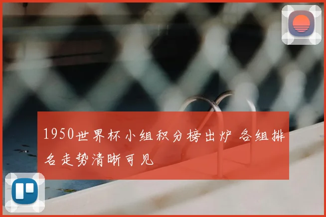 1950世界杯小组积分榜出炉 各组排名走势清晰可见