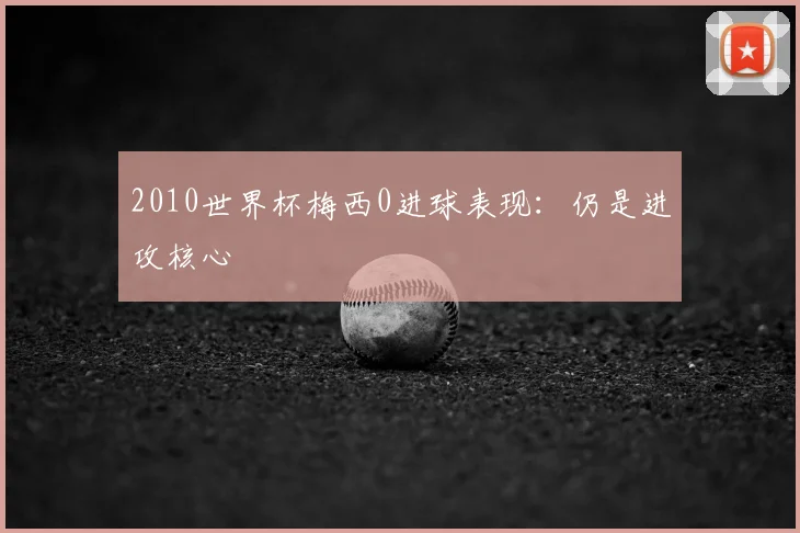 2010世界杯梅西0进球表现:仍是进攻核心