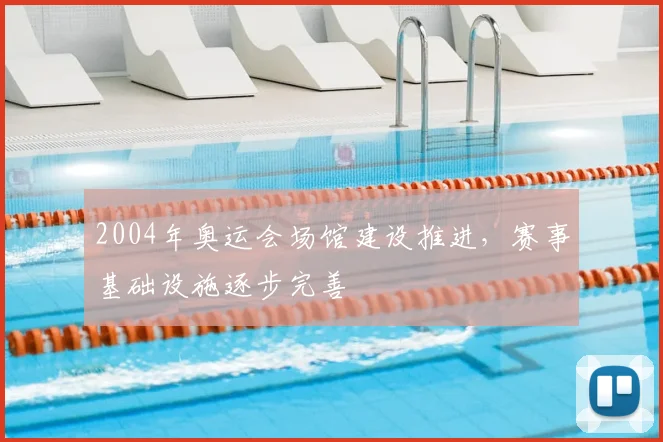 2004年奥运会场馆建设推进,赛事基础设施逐步完善