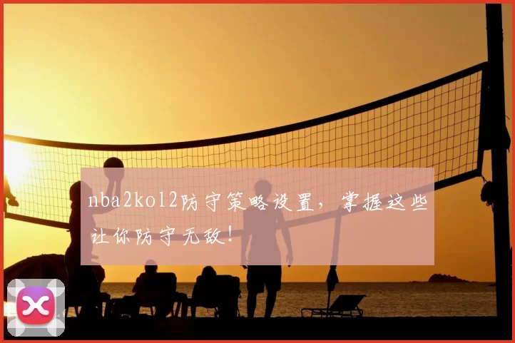 nba2kol2防守策略设置，掌握这些让你防守无敌！
