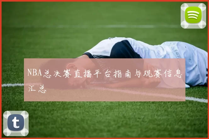 NBA总决赛直播平台指南与观赛信息汇总