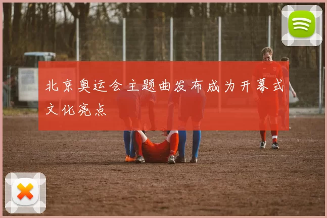 北京奥运会主题曲发布成为开幕式文化亮点