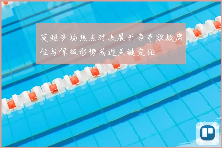 英超多场焦点对决展开争夺欧战席位与保级形势或迎关键变化