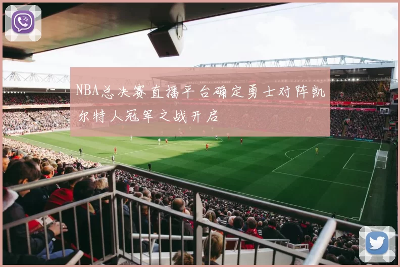 NBA总决赛直播平台确定勇士对阵凯尔特人冠军之战开启