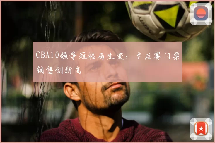 CBA10强争冠格局生变，季后赛门票销售创新高