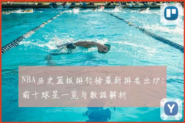 NBA历史篮板排行榜最新排名出炉：前十球星一览与数据解析