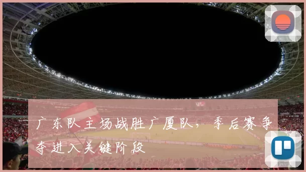 广东队主场战胜广厦队，季后赛争夺进入关键阶段