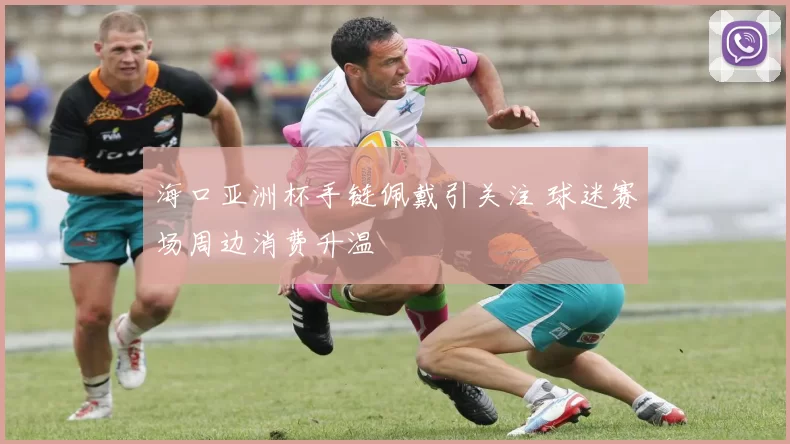 海口亚洲杯手链佩戴引关注 球迷赛场周边消费升温