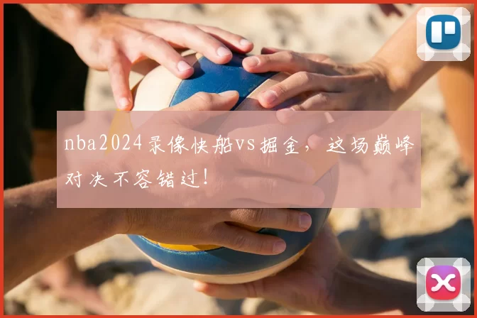 nba2024录像快船vs掘金，这场巅峰对决不容错过！
