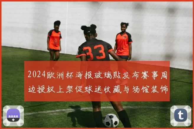 2024欧洲杯海报玻璃贴发布赛事周边授权上架促球迷收藏与场馆装饰