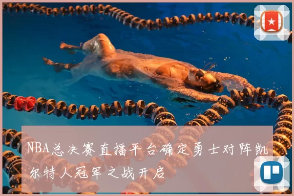 NBA总决赛直播平台确定勇士对阵凯尔特人冠军之战开启