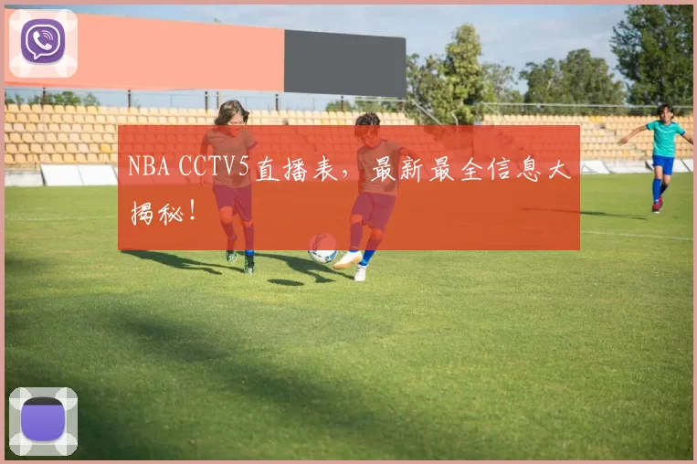 NBA CCTV5直播表,最新最全信息大揭秘!