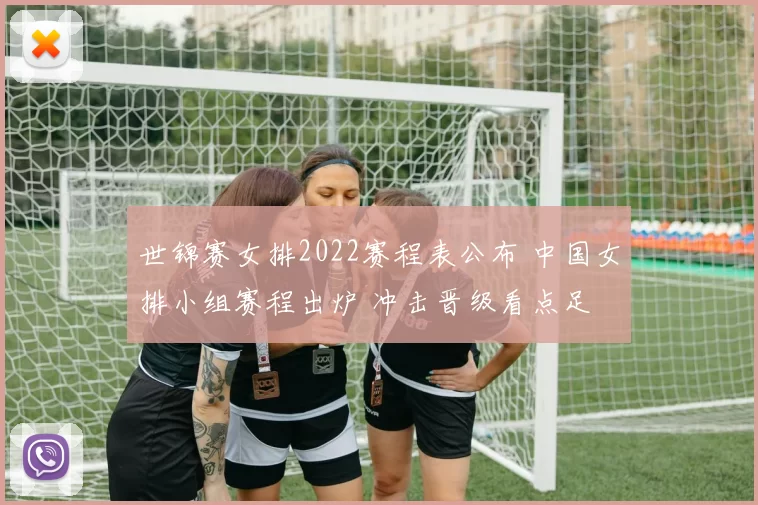 世锦赛女排2022赛程表公布 中国女排小组赛程出炉 冲击晋级看点足