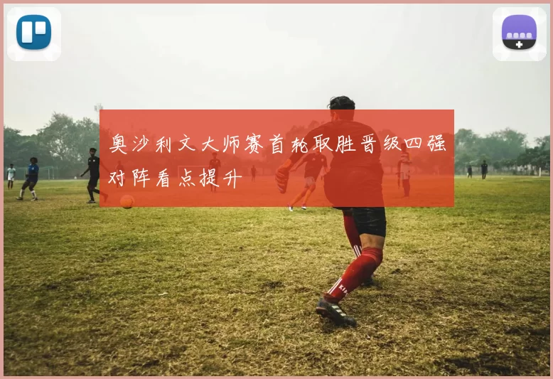 奥沙利文大师赛首轮取胜晋级四强对阵看点提升