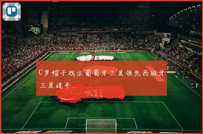 C罗帽子戏法葡萄牙三度领先西班牙三度追平