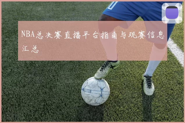NBA总决赛直播平台指南与观赛信息汇总