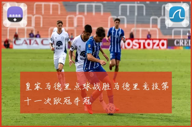 皇家马德里点球战胜马德里竞技第十一次欧冠夺冠