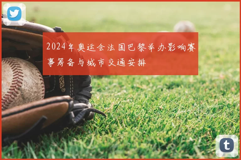 2024年奥运会法国巴黎举办影响赛事筹备与城市交通安排