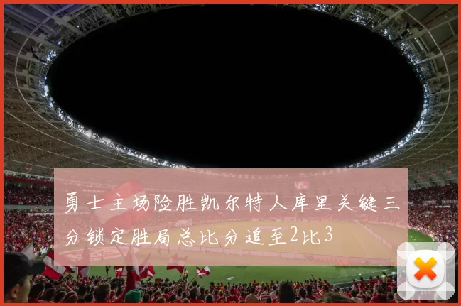 勇士主场险胜凯尔特人库里关键三分锁定胜局总比分追至2比3
