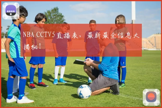 NBA CCTV5直播表，最新最全信息大揭秘！