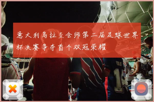 意大利乌拉圭会师第二届足球世界杯决赛争夺首个双冠荣耀