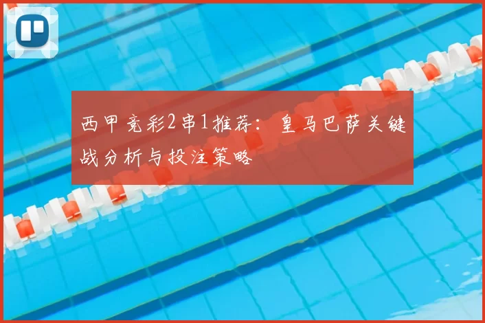 西甲竞彩2串1推荐：皇马巴萨关键战分析与投注策略