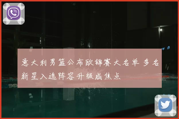 意大利男篮公布欧锦赛大名单 多名新星入选阵容升级成焦点