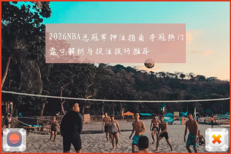 2026NBA总冠军押注指南 夺冠热门盘口解析与投注技巧推荐