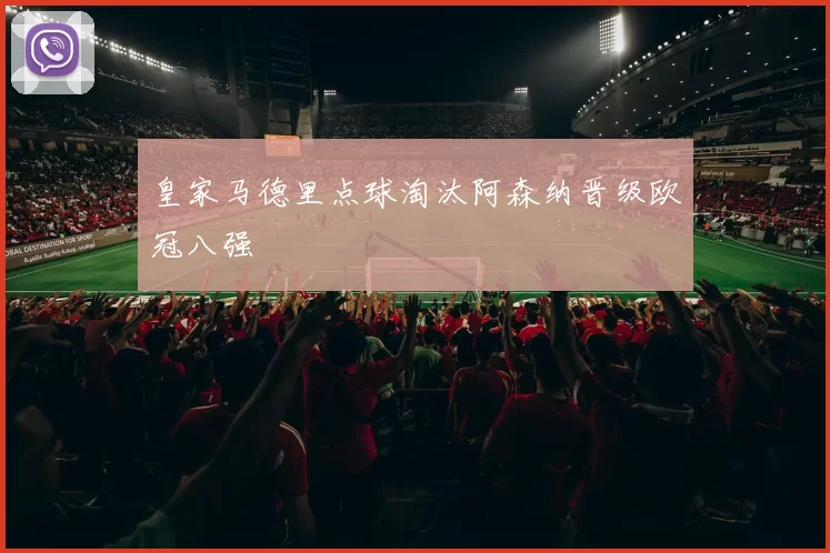 皇家马德里点球淘汰阿森纳晋级欧冠八强