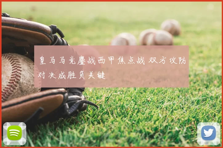 皇马马竞鏖战西甲焦点战 双方攻防对决成胜负关键