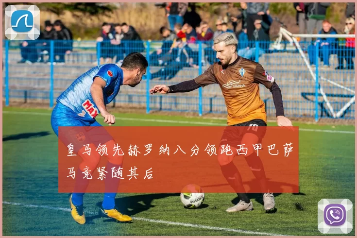 皇马领先赫罗纳八分领跑西甲巴萨马竞紧随其后