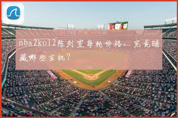 nba2kol2陈列室每轮价格,究竟暗藏哪些玄机?