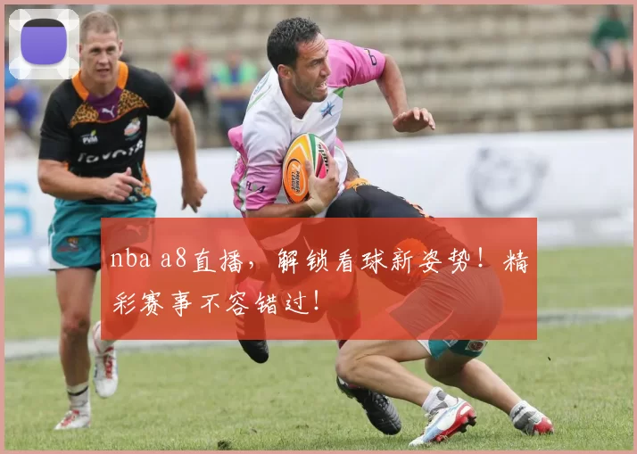 nba a8直播,解锁看球新姿势!精彩赛事不容错过!