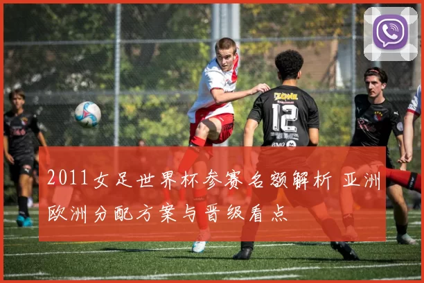 2011女足世界杯参赛名额解析 亚洲欧洲分配方案与晋级看点