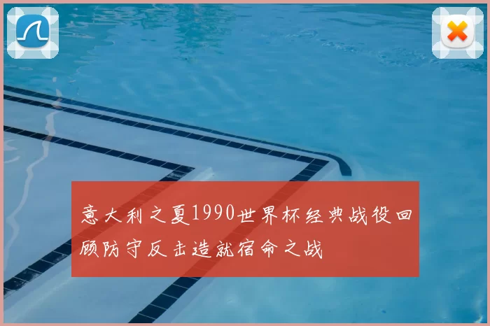 意大利之夏1990世界杯经典战役回顾防守反击造就宿命之战