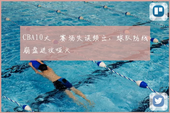 CBA10大囧赛场失误频出，球队防线崩盘进攻哑火