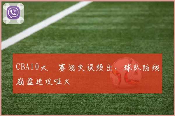 CBA10大囧赛场失误频出，球队防线崩盘进攻哑火