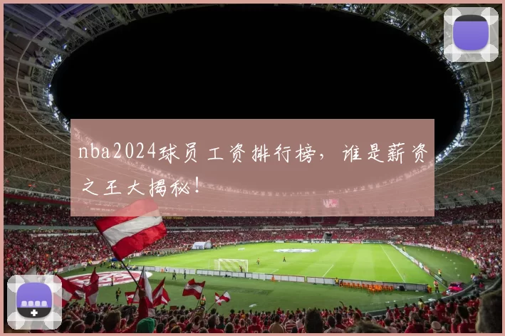 nba2024球员工资排行榜,谁是薪资之王大揭秘!